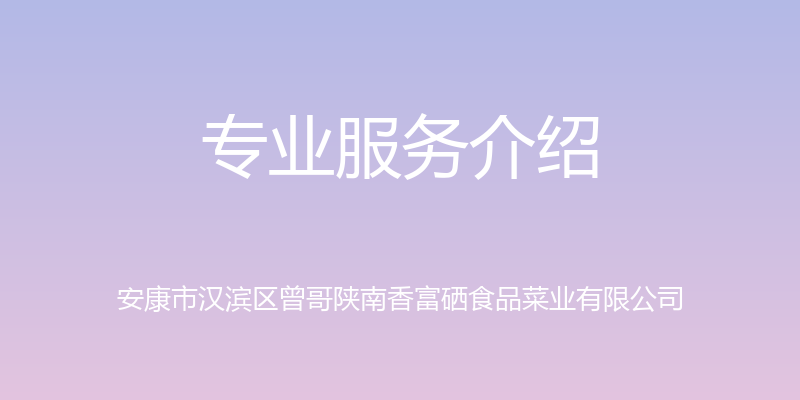 专业服务介绍 - 安康市汉滨区曾哥陕南香富硒食品菜业有限公司