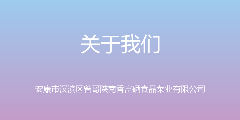 关于我们 - 安康市汉滨区曾哥陕南香富硒食品菜业有限公司