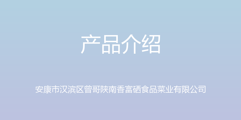 产品介绍 - 安康市汉滨区曾哥陕南香富硒食品菜业有限公司