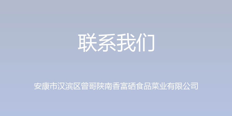 联系我们 - 安康市汉滨区曾哥陕南香富硒食品菜业有限公司