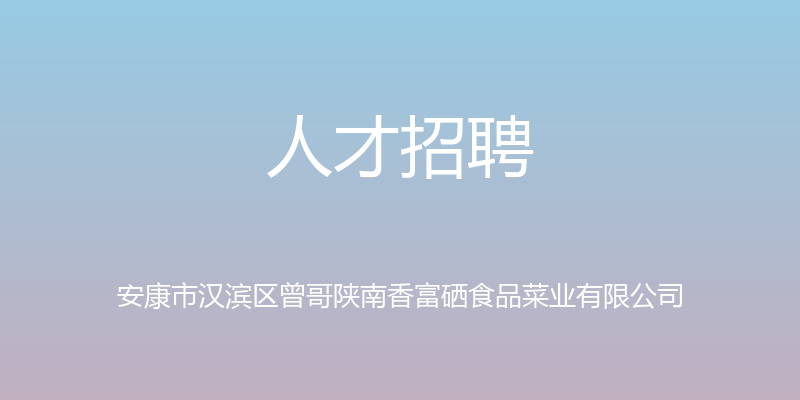 人才招聘 - 安康市汉滨区曾哥陕南香富硒食品菜业有限公司