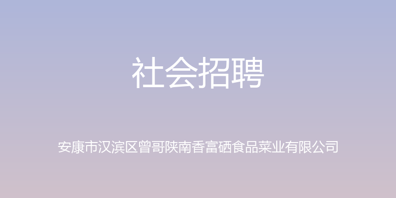 社会招聘 - 安康市汉滨区曾哥陕南香富硒食品菜业有限公司