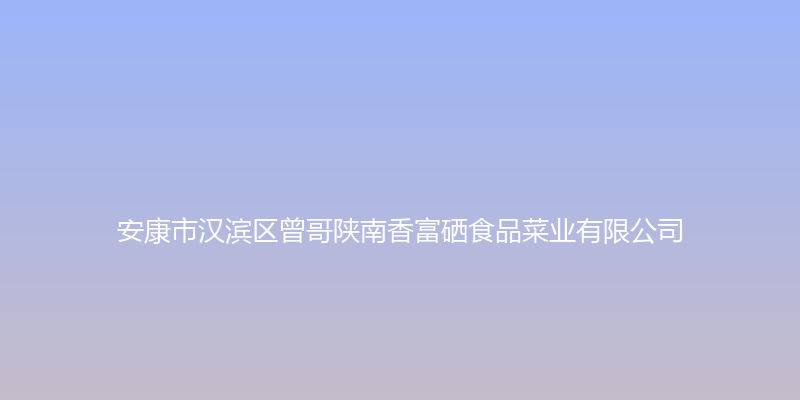 曾哥陕南香富硒食品 - 安康市汉滨区曾哥陕南香富硒食品菜业有限公司