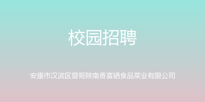 校园招聘 - 安康市汉滨区曾哥陕南香富硒食品菜业有限公司