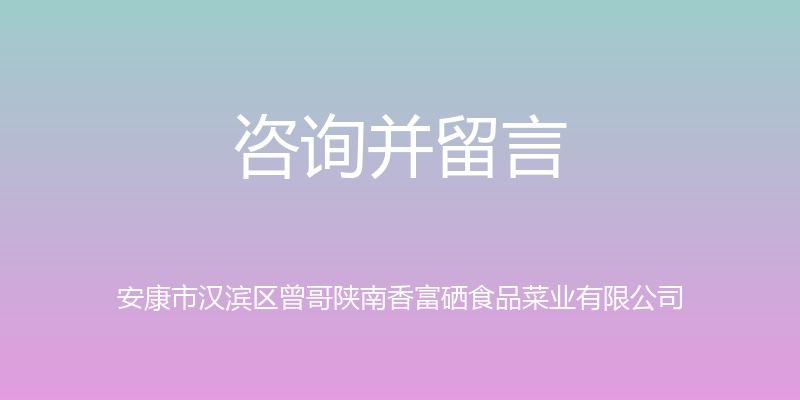 咨询并留言 - 安康市汉滨区曾哥陕南香富硒食品菜业有限公司